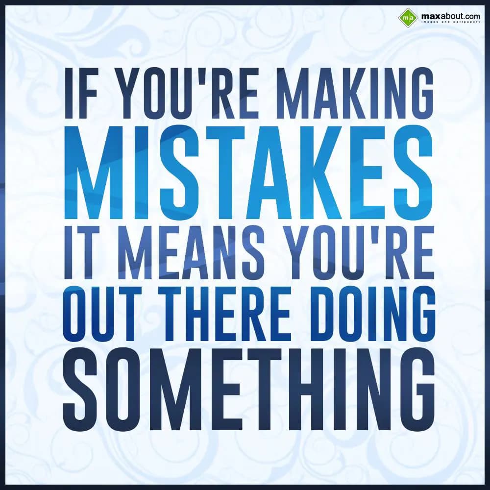 If you're making mistakes it means you're out ther