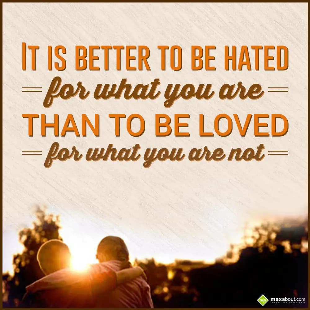 It is better to be hated for what you are than to 