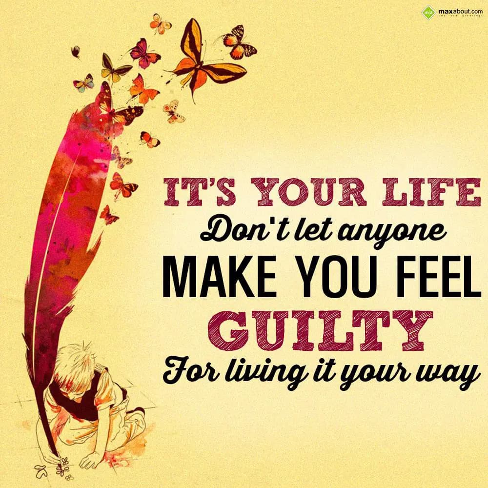 It's your life. Don't let anyone make you feel gui