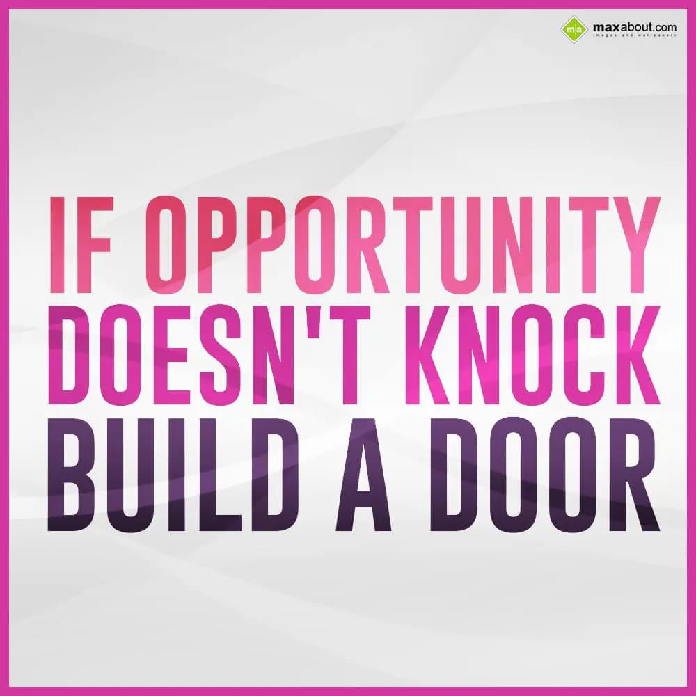 If opportunity doesn't knock build a door.
