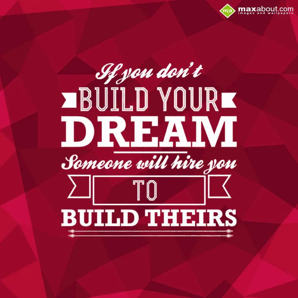 If you don't
Build your 
DREAM
someone will hir