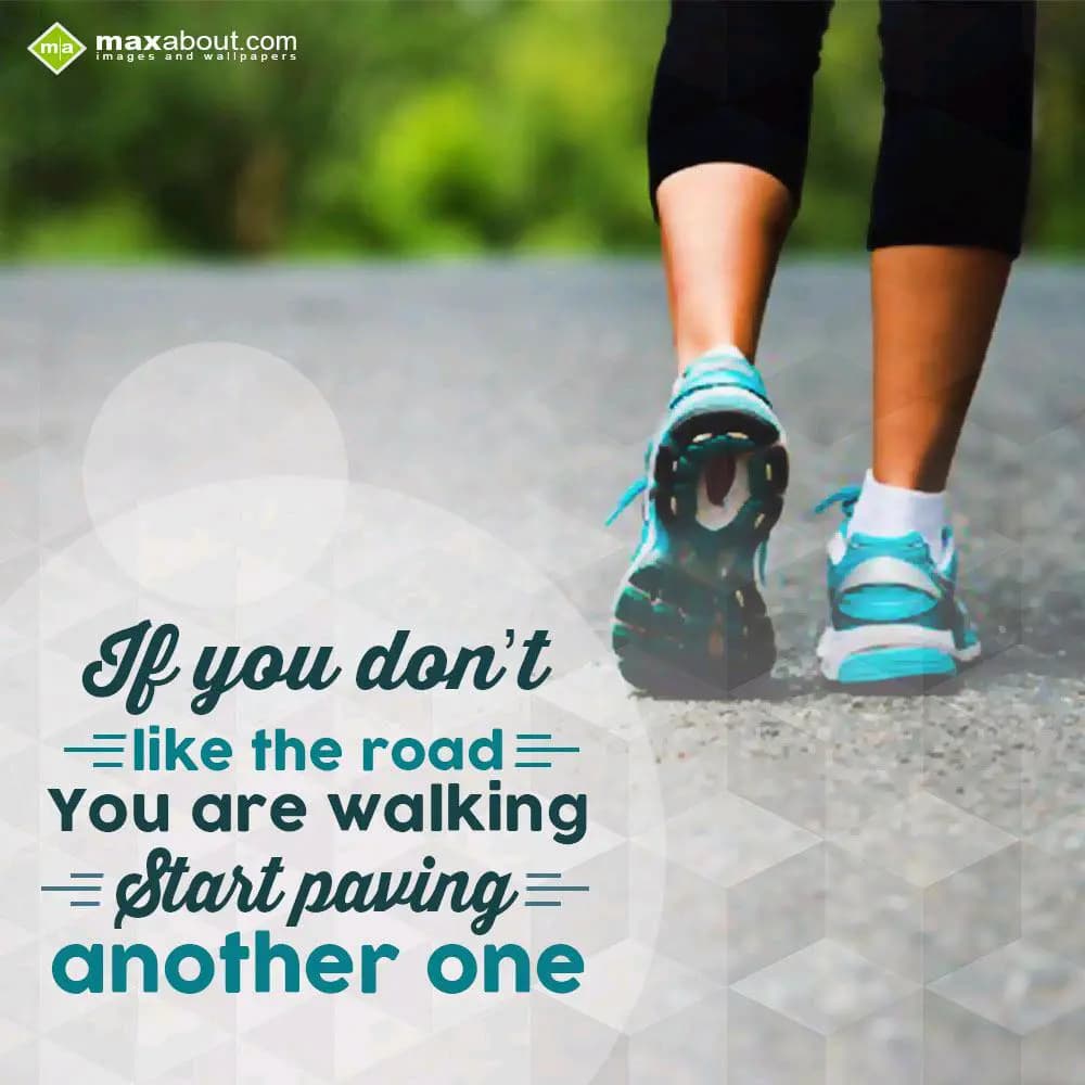 If you don't like the road
You are walking
start