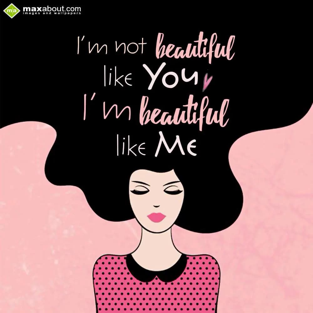 I'm not beautiful
like you,
I'm beautiful 
like