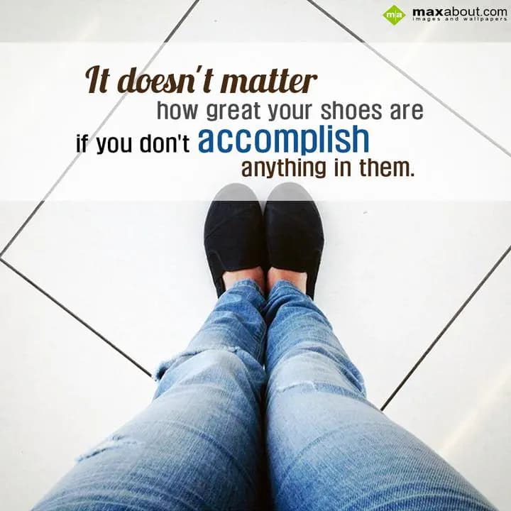 It doesn't matter how great your shoes are,
If yo