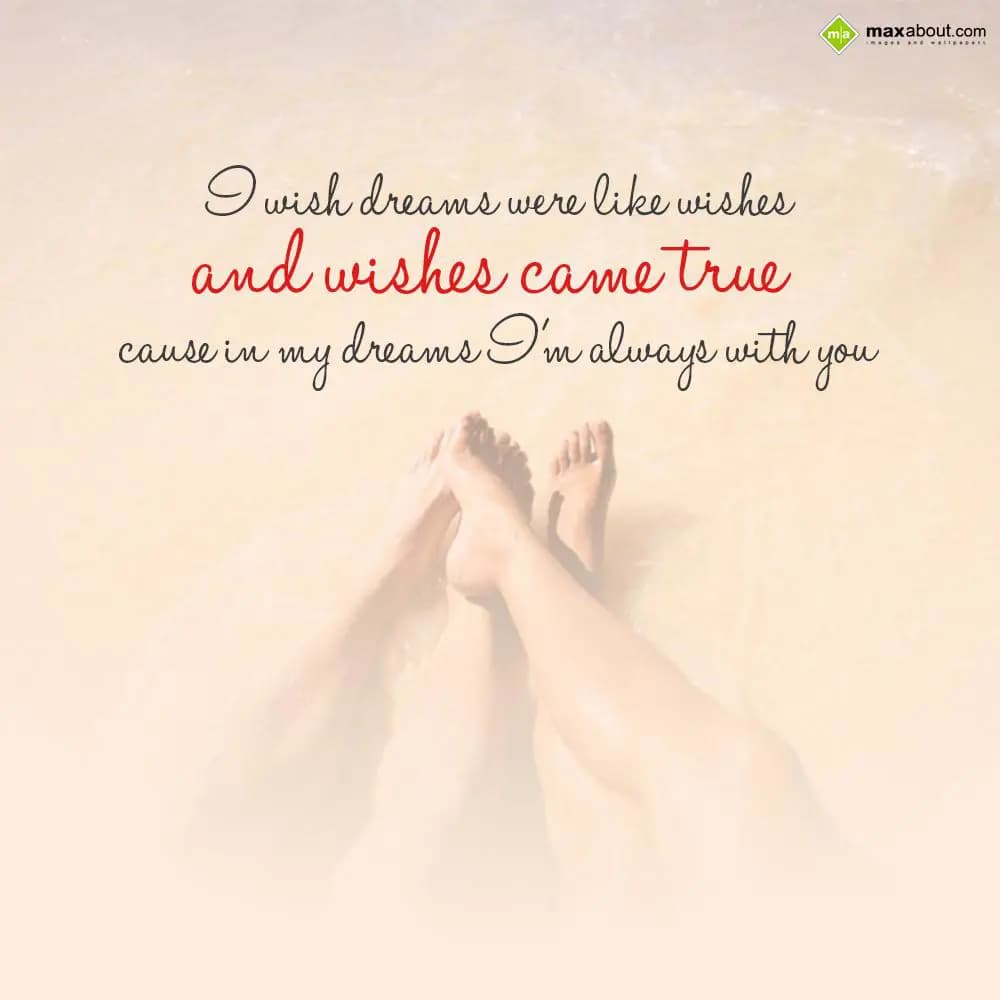 I wish dreams were like wishes,
And wishes came t