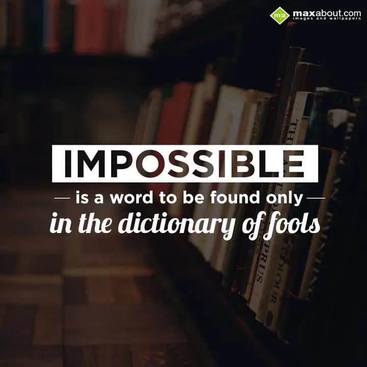 IMPOSSIBLE
is a word to be found only
in the dic