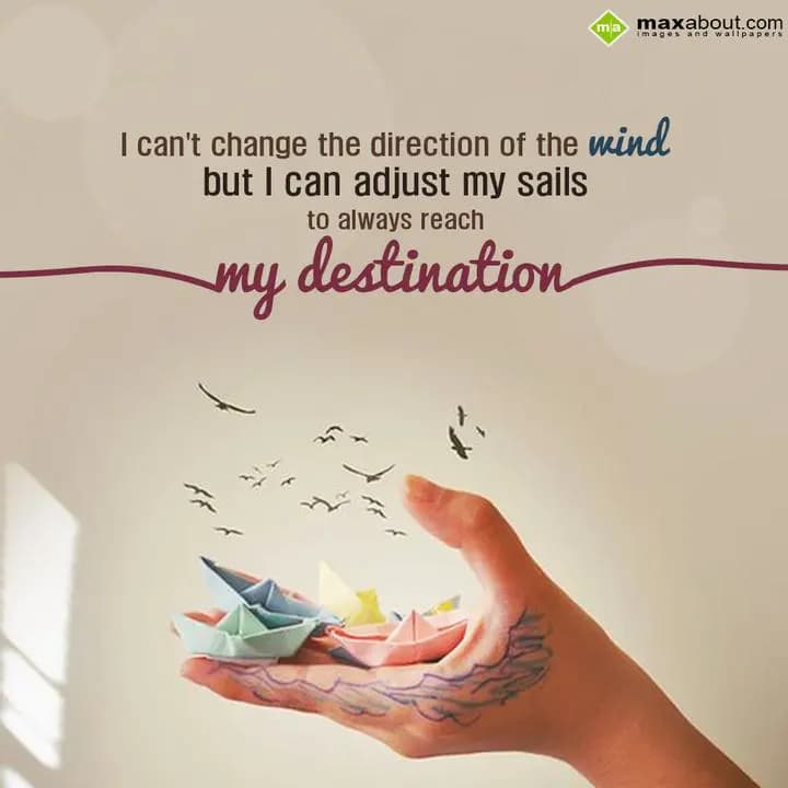 I can't change the direction of the wind, 
But i 