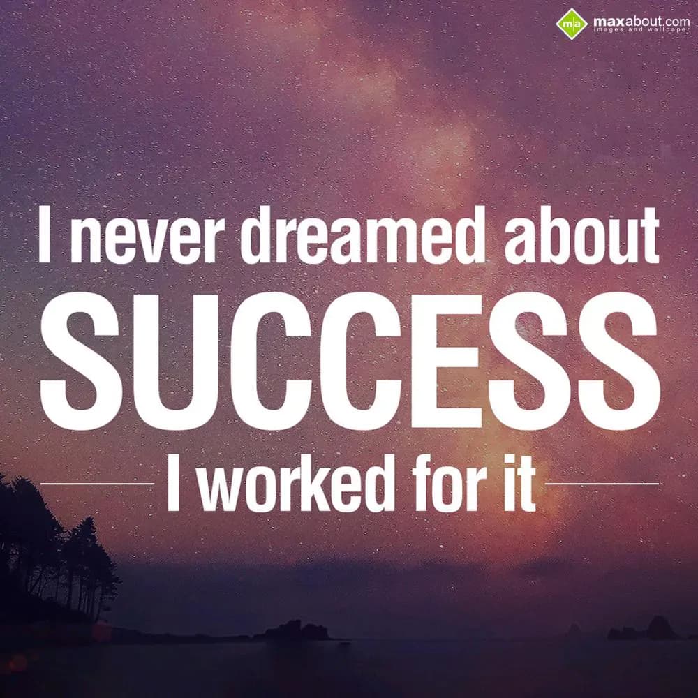 I never dreamed about
SUCCESS
I worked for it.