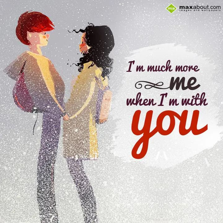 I'm much more me, When I'm with you.