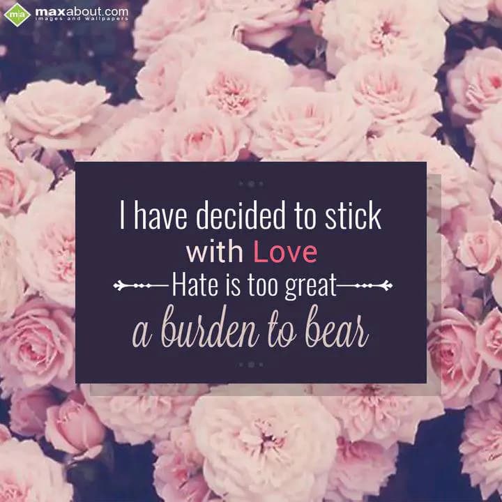 I have decided to stick
with Love;
Hate is too g