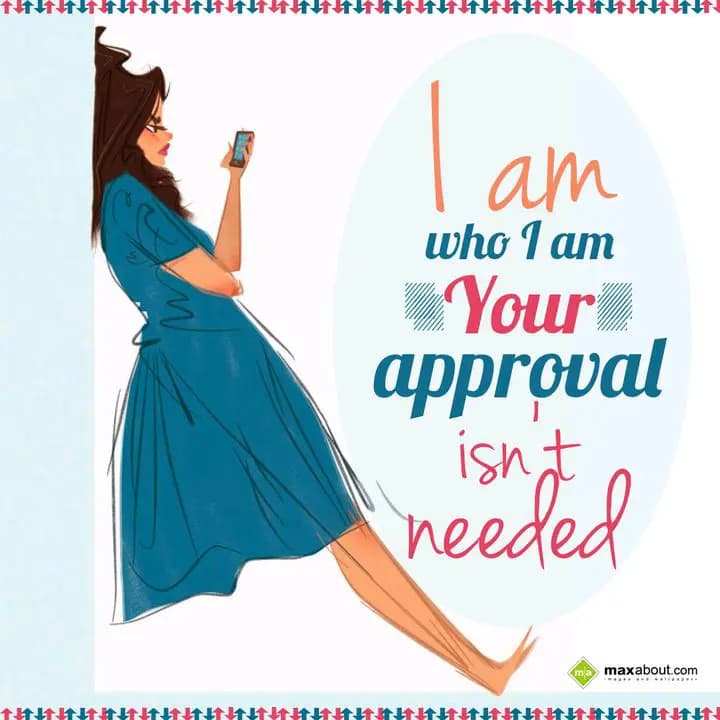 I am who I am 
your approval
isn't needed.