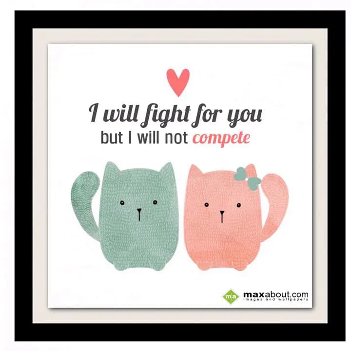 I WILL FIGHT FOR YOU
BUT I WILL NOT COMPETE...