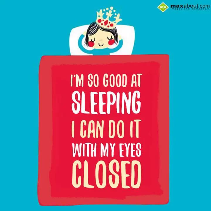 I'M SO GOOD AT 
SLEEPING I CAN DO IT 
WITH MY EY