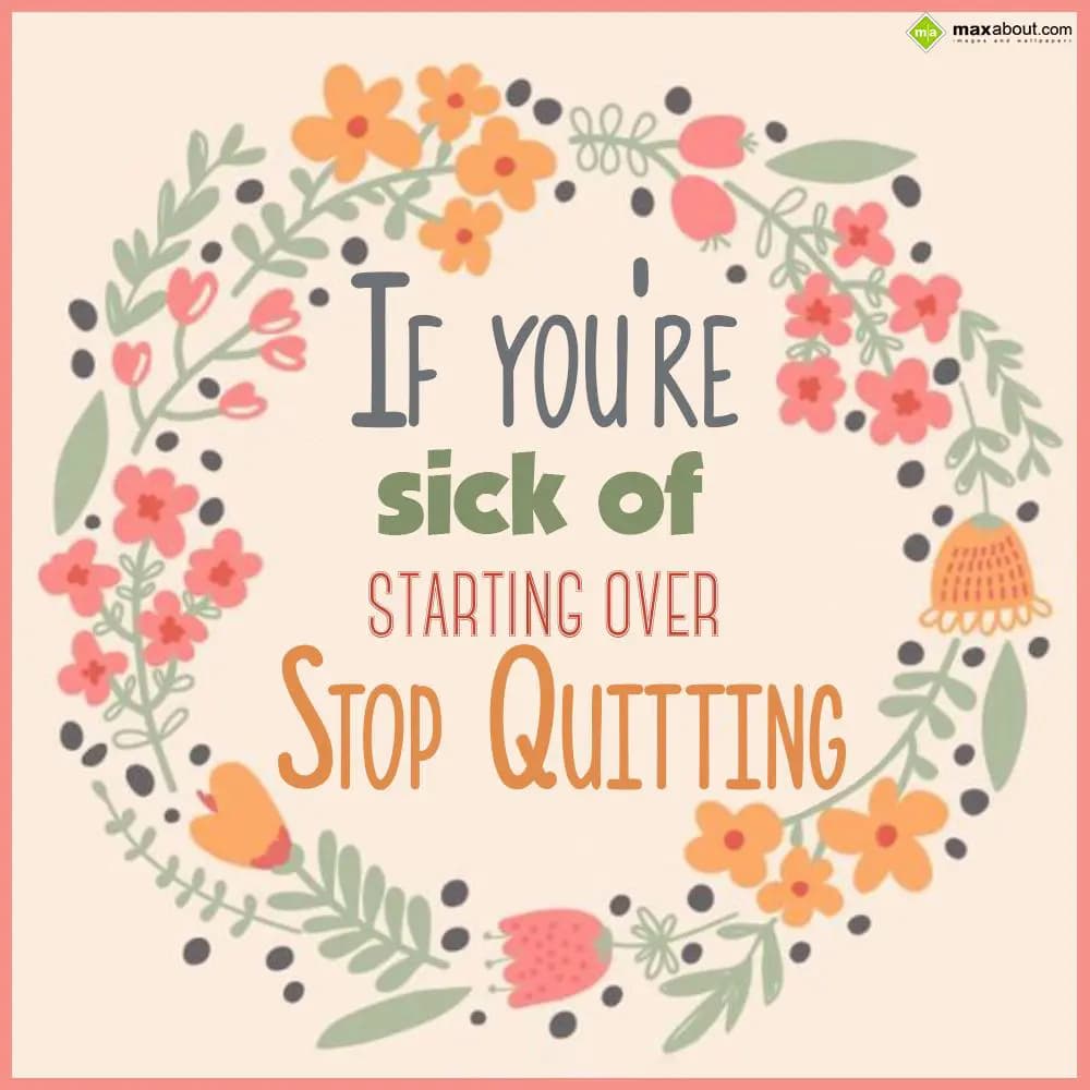 If you're sick of starting over stop quitting.
