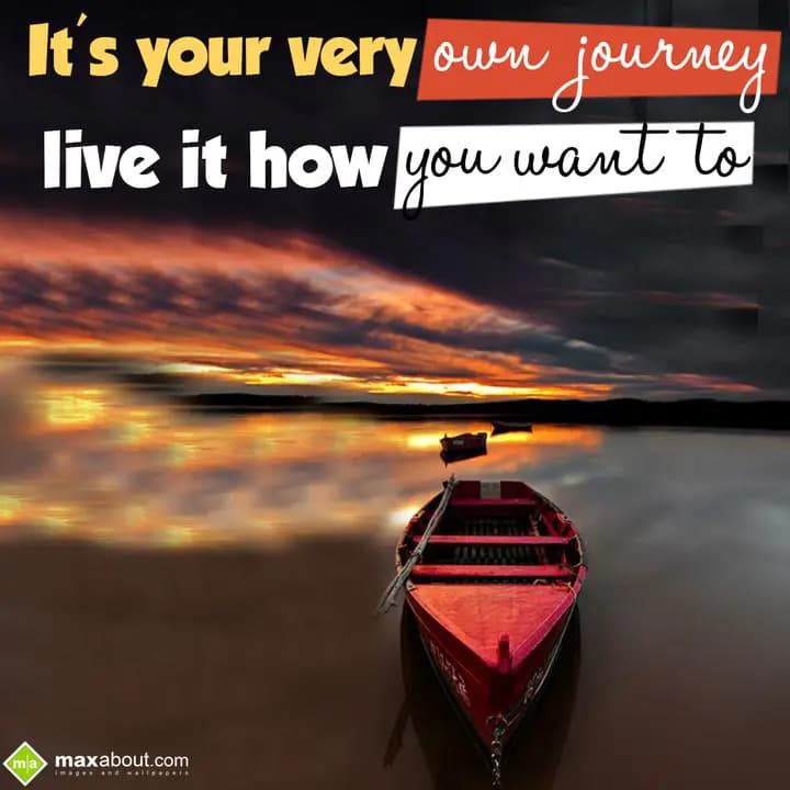 It's your very journey live it how you want to.