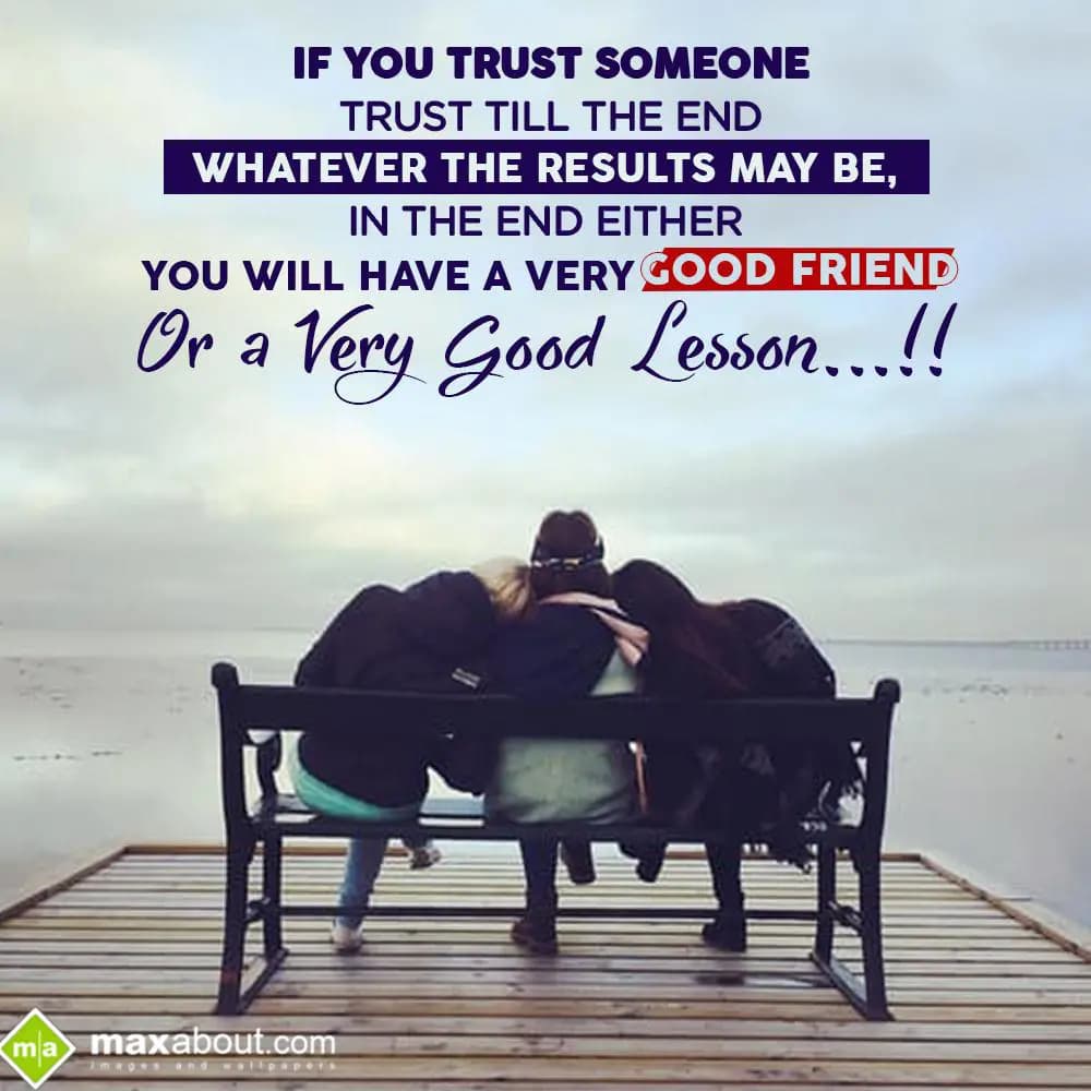 If u trust some one, trust till the end,
Whatever