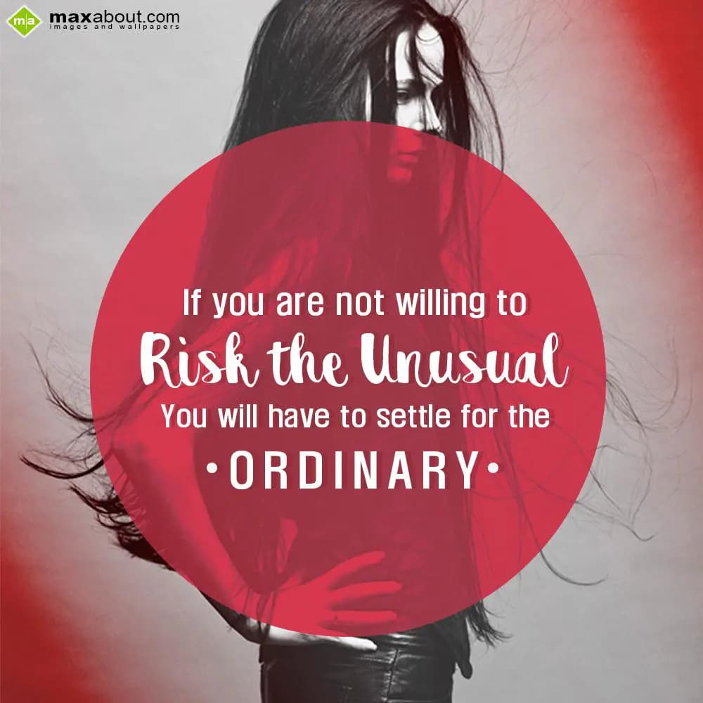 If you are not willing to risk the unusual you wil