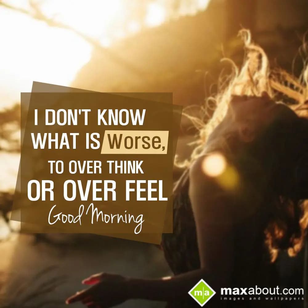 I Don't Know What Is Worse,
To Over Think Or Over