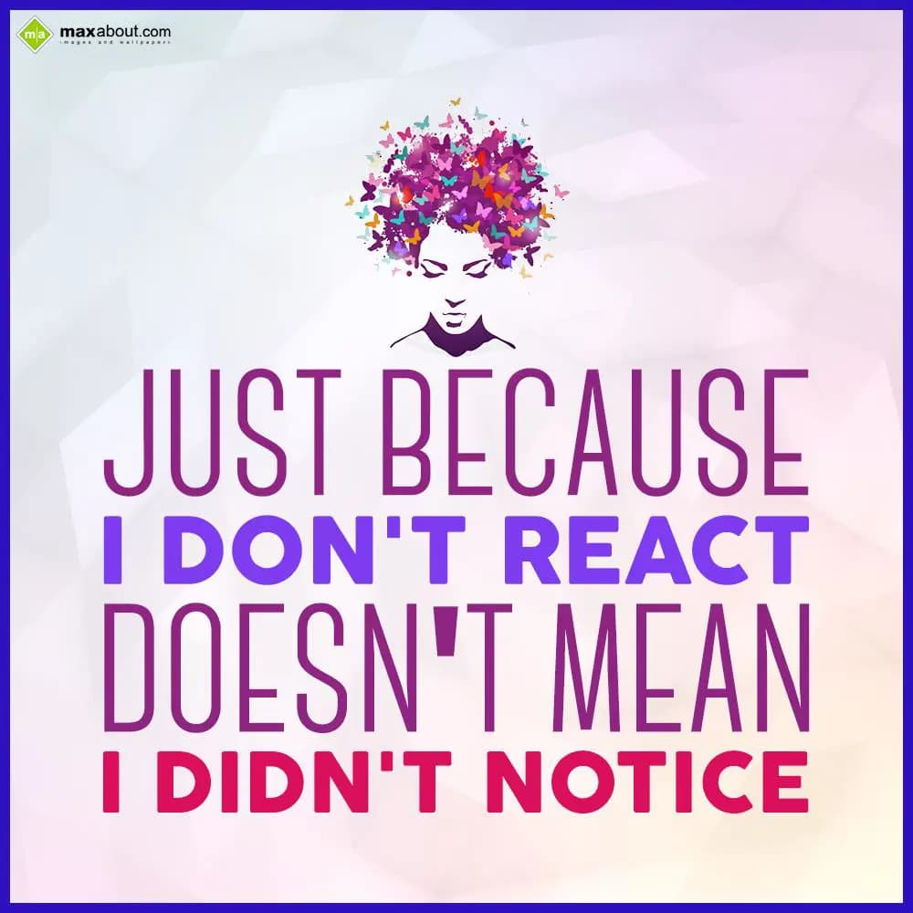 Just because I don't react doesn't mean I didn't n