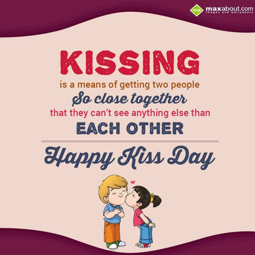 Kissing is a means of getting two people so close 
