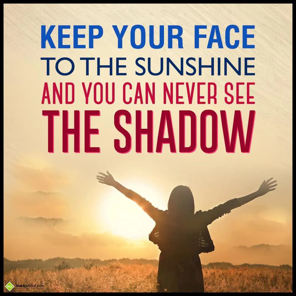 Keep your face to the sunshine and you can never s