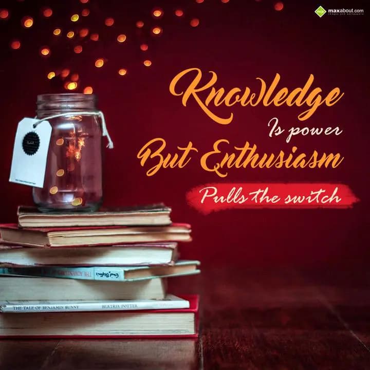 Knowlegde 
Is Power 
But Enthusiasm
Pulls The S