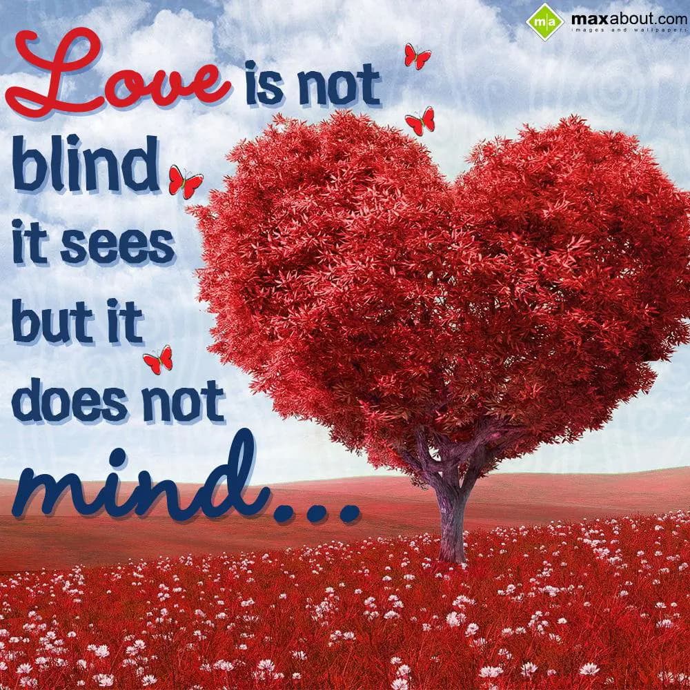 Love is not blind, it sees but it does not mind.
