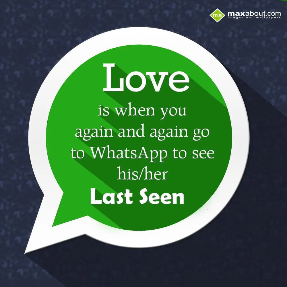 Love is when you again and again go to whatsapp to