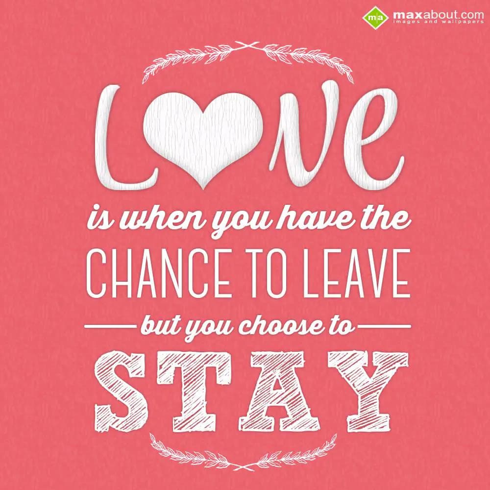 Love is when you have the chance to leave but you 