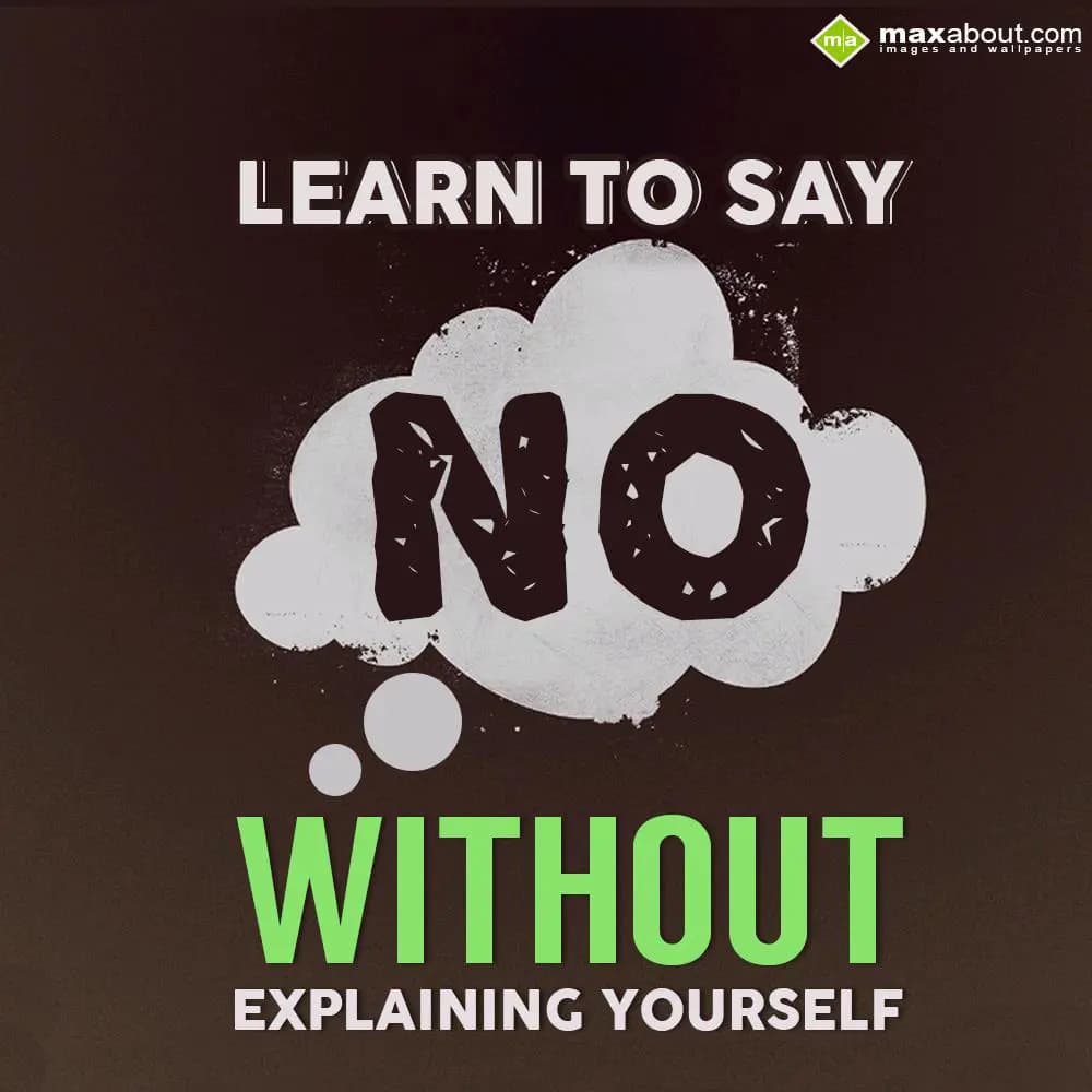 Learn to say NO without explaining yourself.