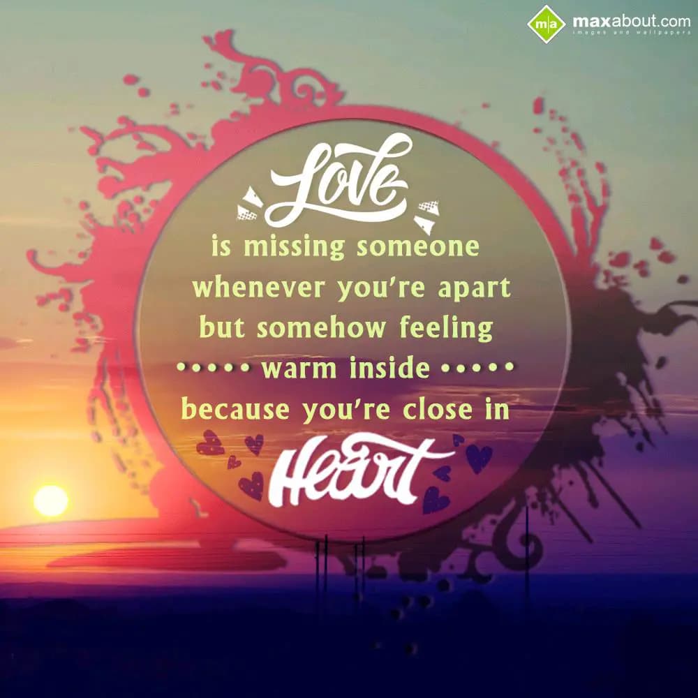 Love is missing someone whenever you're apart, but