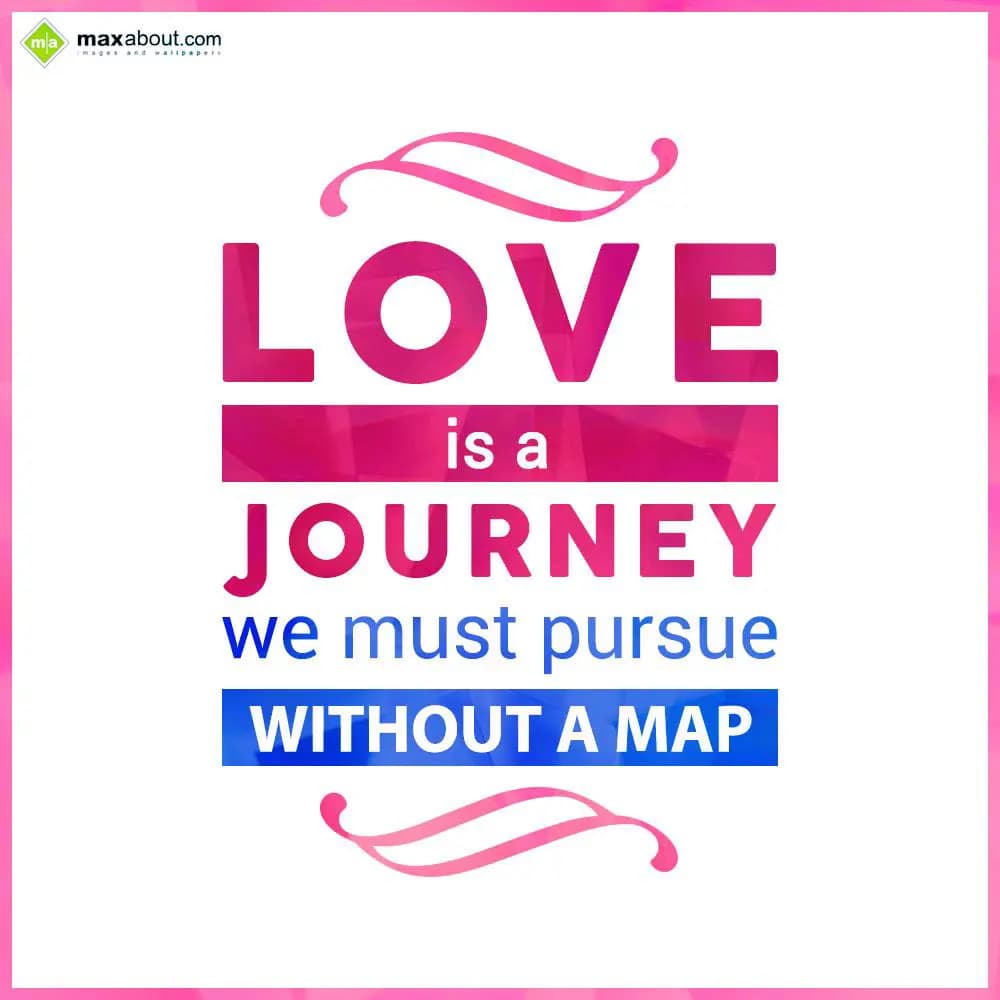 LOVE
is a journey
we must pursue
without a map.