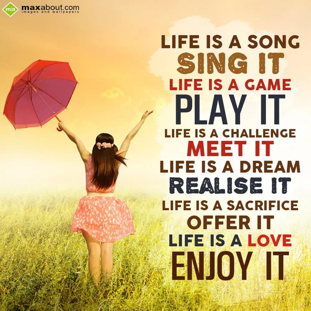 Life is a song - sing it. Life is a game - play it