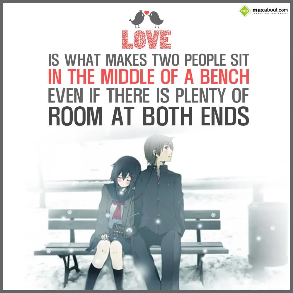 Love is what makes two people sit in the middle of