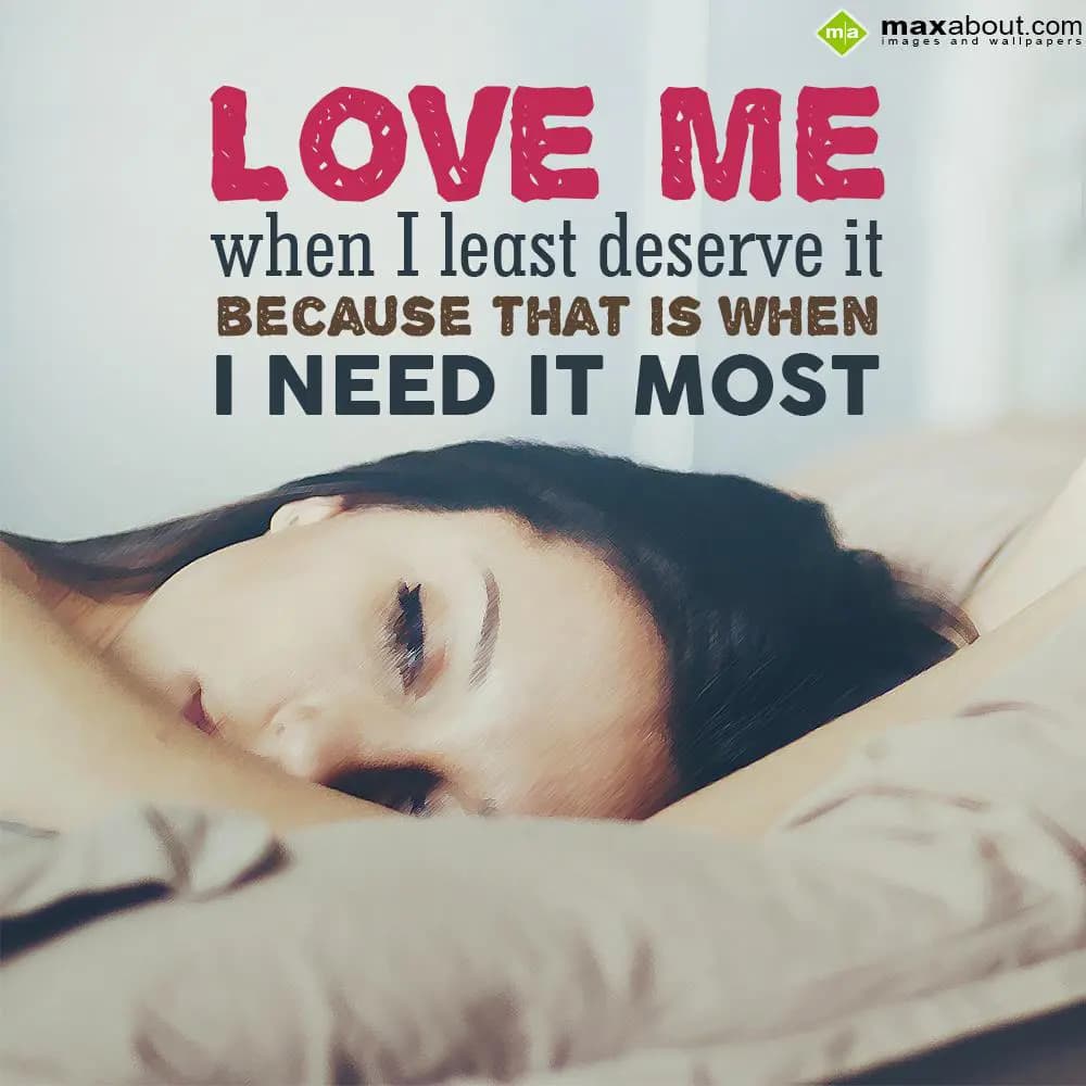 Love me when I least deserve it because that is wh
