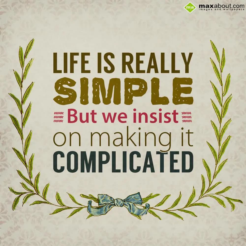Life is really simple but we insist on making it c