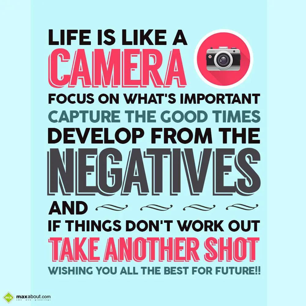 Like is like a camera. Focus on what's important, 