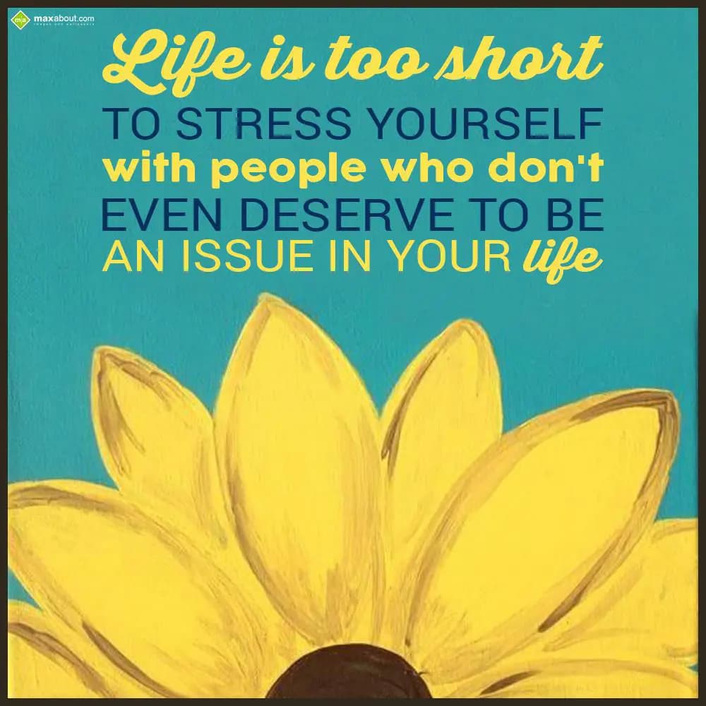 Life is too short to stress yourself with people w