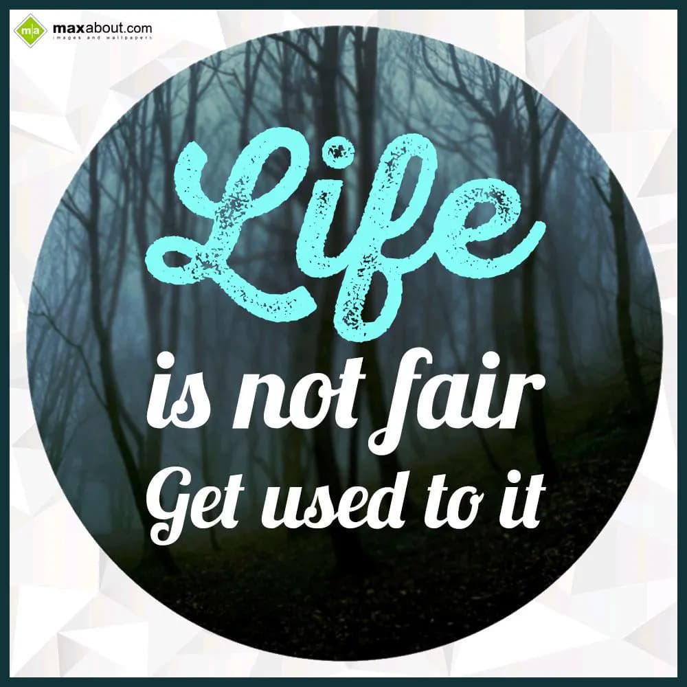 Life is not fair get used to it.