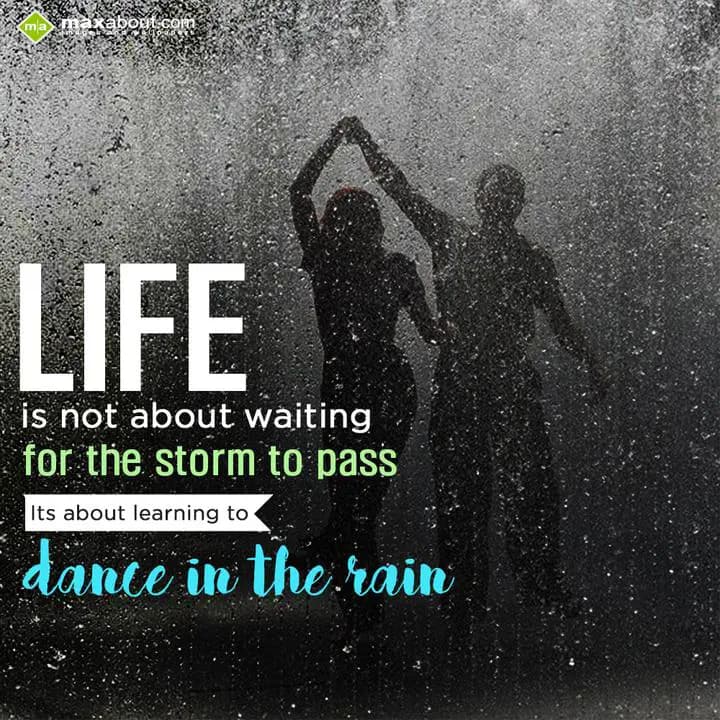 Life is not about waiting for the strom to pass, i