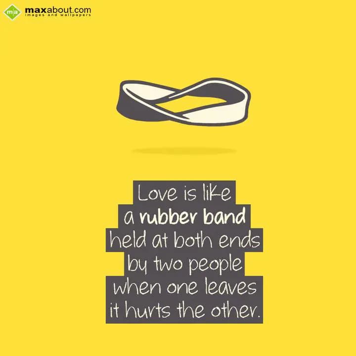 Love is like a rubber band held at both,
Ends by 