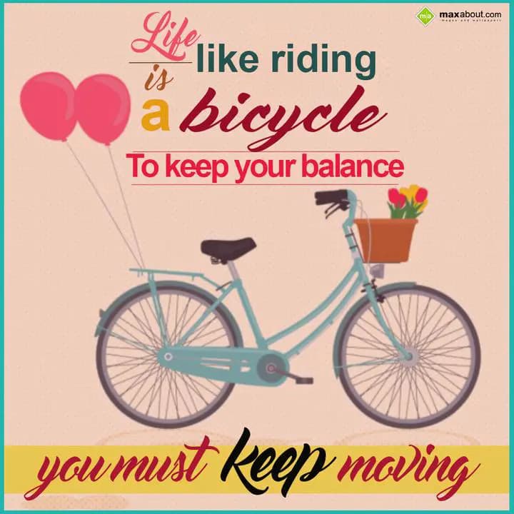 Life  is like riding a bicycle
to keep your balan