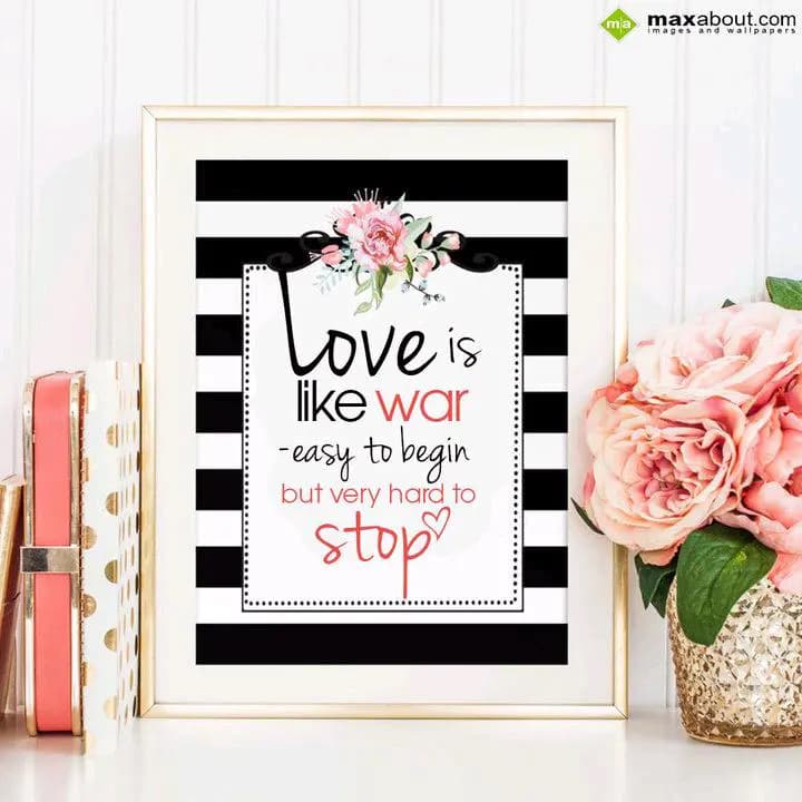 Love is like war
easy to begin 
but very hard to