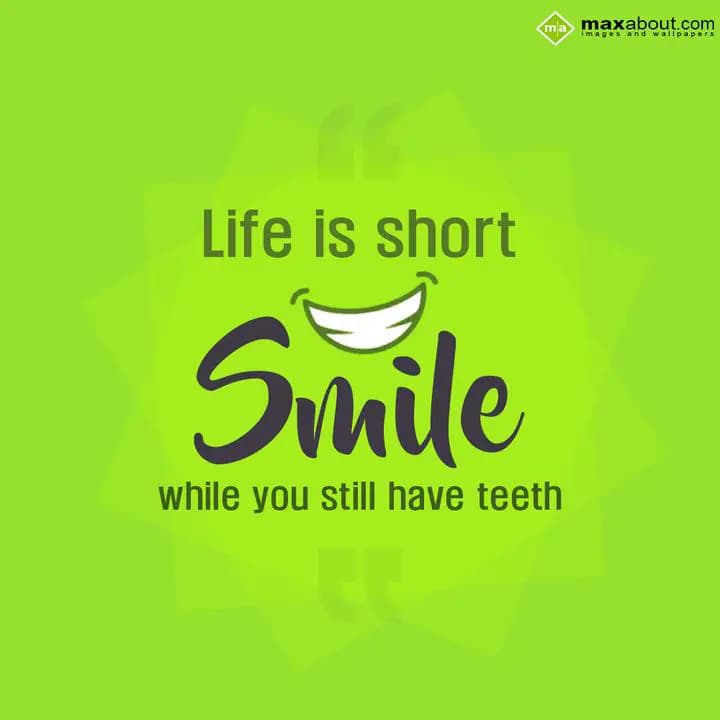 Life is short SMILE while you still have teeth.