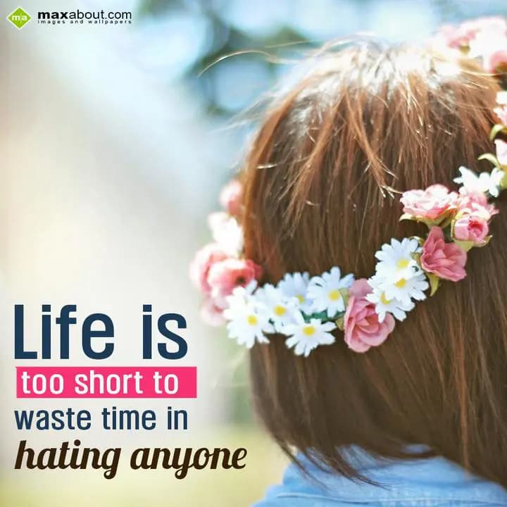 Life is too short to waste time in hating anyone.