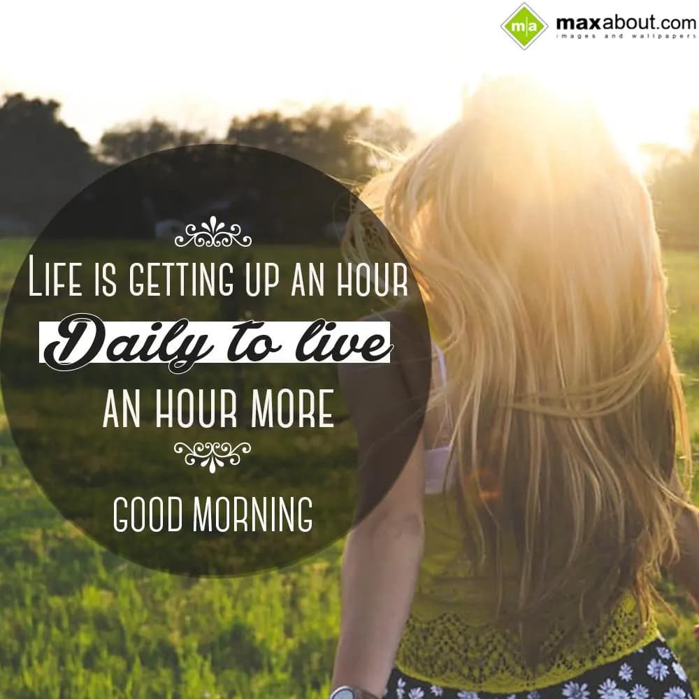 Life is getting up an hour daily to live an hour m