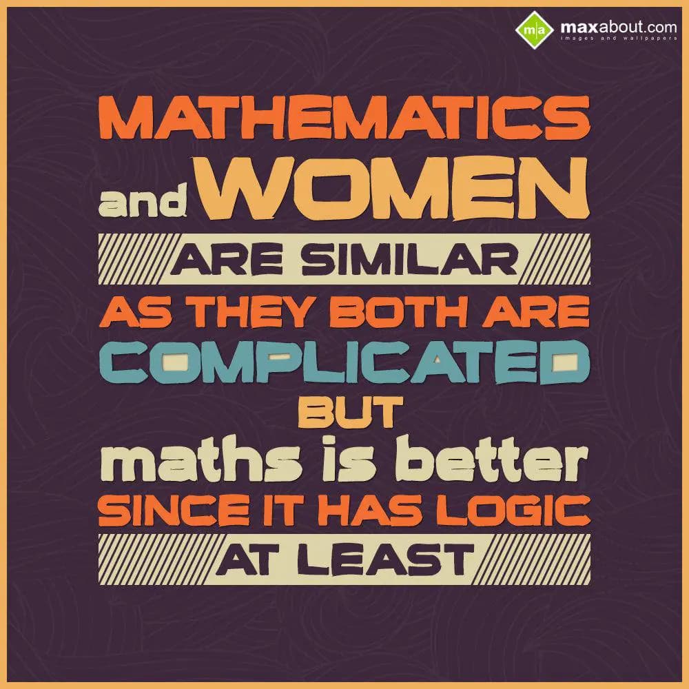 Mathematics and women are similar as they both are
