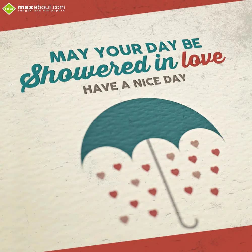 May your day be showered in love. Have a nice day.