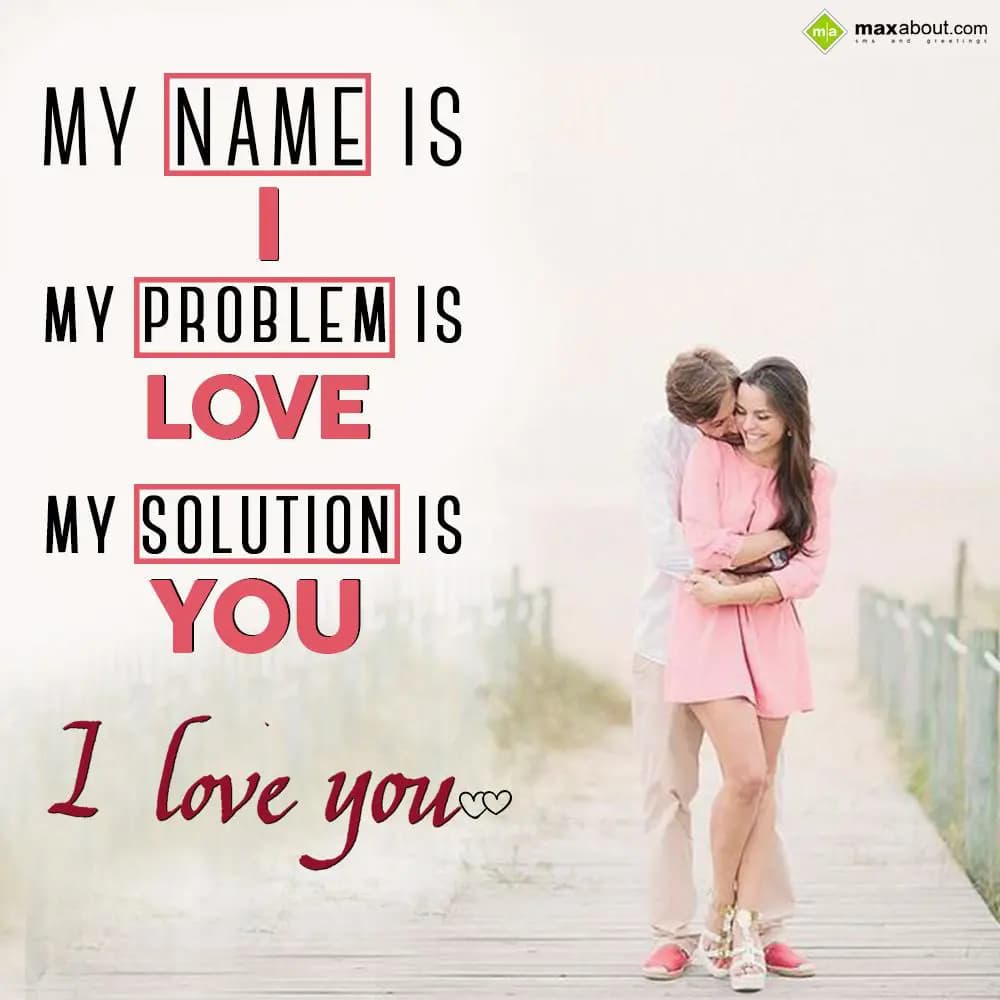 My name is 'I'
My problem is 'Love'
My solution 