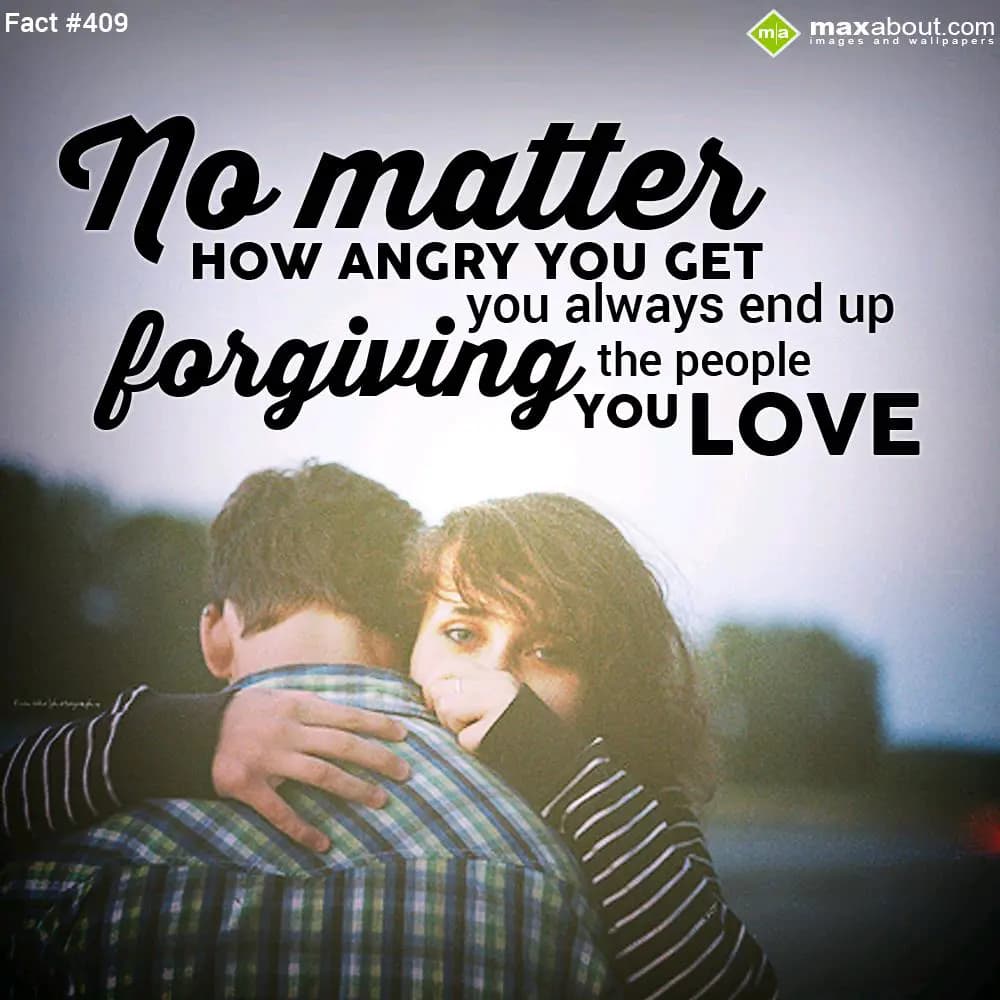 No matter how angry you get you always end up forg